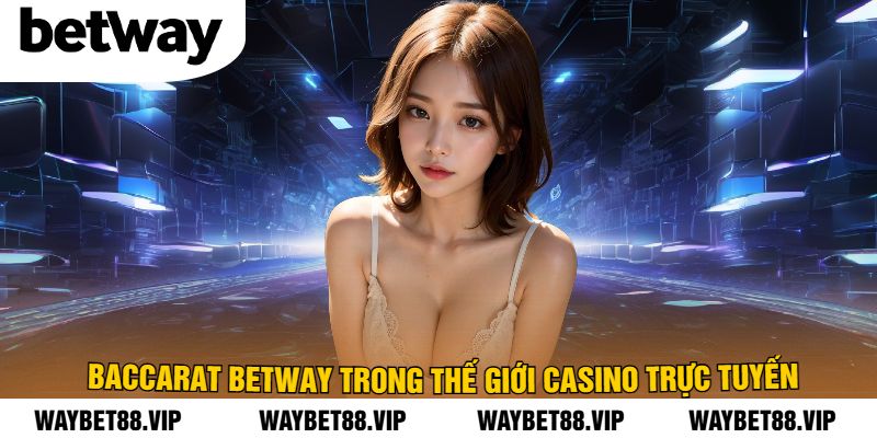 Baccarat BetWay Trong Thế Giới Casino Trực Tuyến