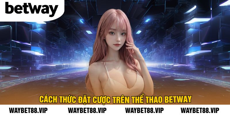 Cách Thức Đặt Cược Trên Thể Thao BetWay