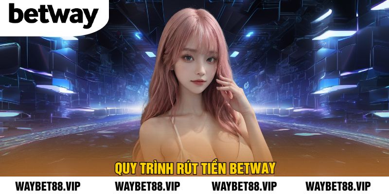 Quy trình rút tiền BetWay